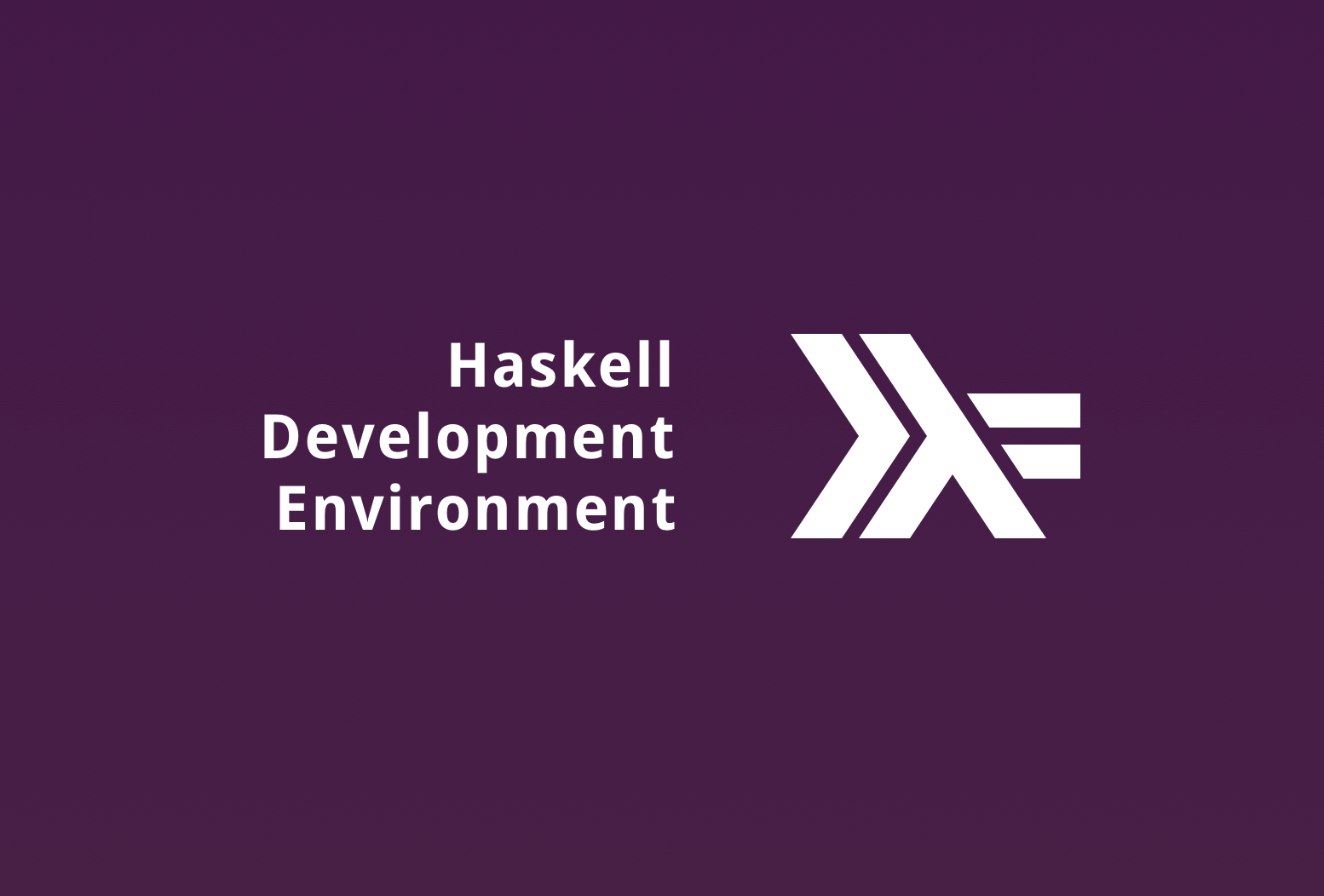 Haskell Development Environment A 10 minute guide